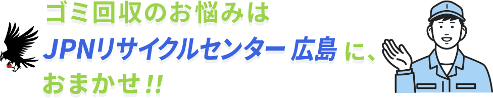 ゴミ回収のお悩みはJPNリサイクルセンター広島に